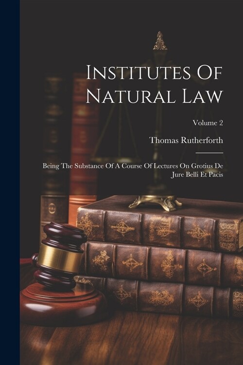 Institutes Of Natural Law: Being The Substance Of A Course Of Lectures On Grotius De Jure Belli Et Pacis; Volume 2 (Paperback)