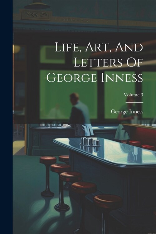 Life, Art, And Letters Of George Inness; Volume 3 (Paperback)