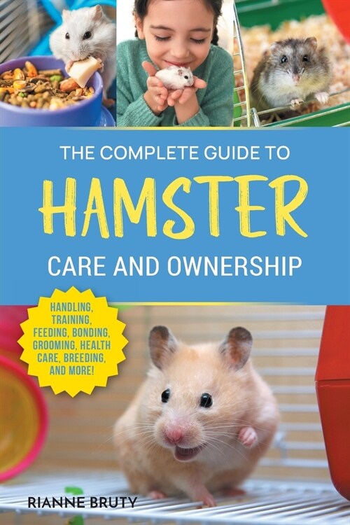 The Complete Guide to Hamster Care and Ownership: Covering Breeds, Enclosures, Handling, Training, Feeding, Bonding, Grooming, Health Care, Breeding, (Paperback)