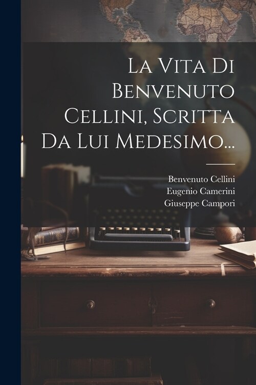 La Vita Di Benvenuto Cellini, Scritta Da Lui Medesimo... (Paperback)