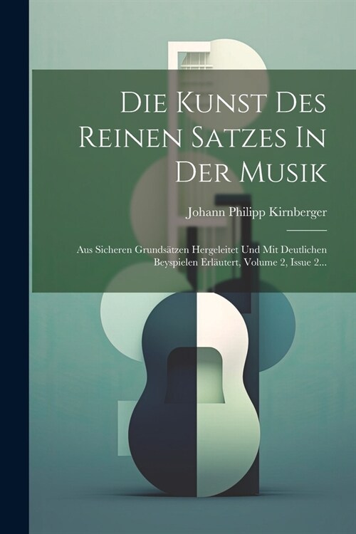 Die Kunst Des Reinen Satzes In Der Musik: Aus Sicheren Grunds?zen Hergeleitet Und Mit Deutlichen Beyspielen Erl?tert, Volume 2, Issue 2... (Paperback)