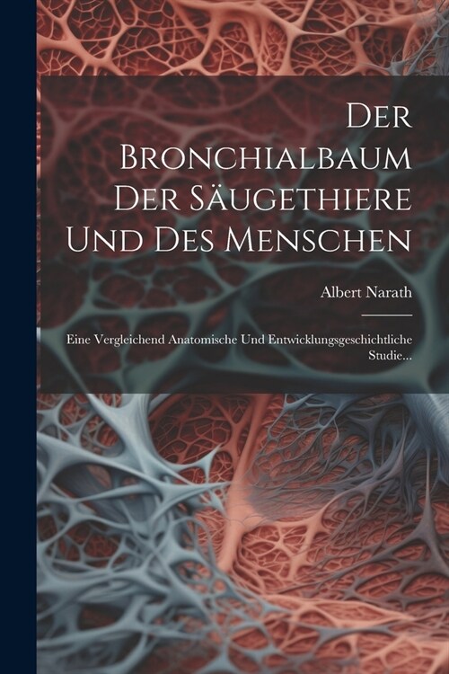 Der Bronchialbaum Der S?gethiere Und Des Menschen: Eine Vergleichend Anatomische Und Entwicklungsgeschichtliche Studie... (Paperback)