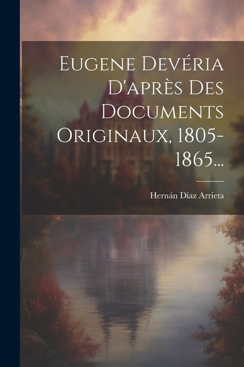 Eugene Dev?ia Dapr? Des Documents Originaux, 1805-1865... (Paperback)