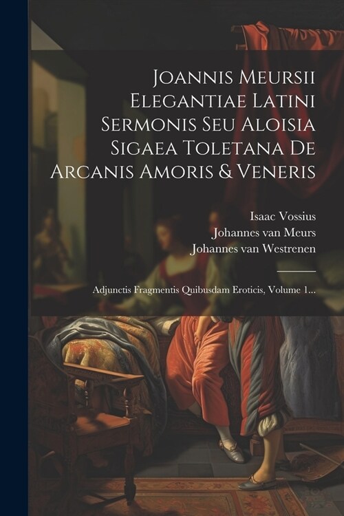 Joannis Meursii Elegantiae Latini Sermonis Seu Aloisia Sigaea Toletana De Arcanis Amoris & Veneris: Adjunctis Fragmentis Quibusdam Eroticis, Volume 1. (Paperback)