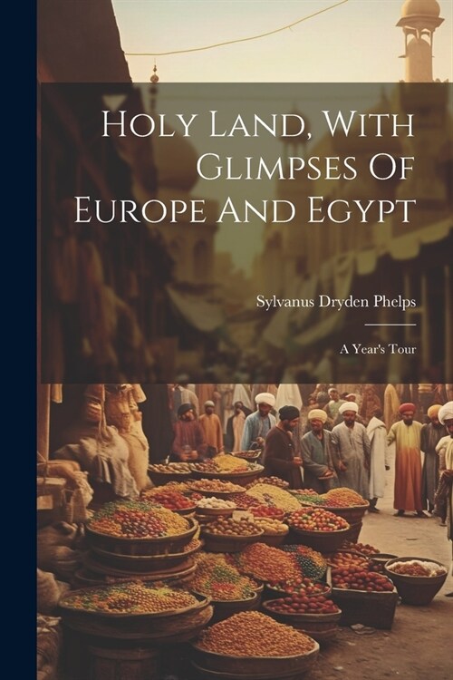 Holy Land, With Glimpses Of Europe And Egypt: A Years Tour (Paperback)