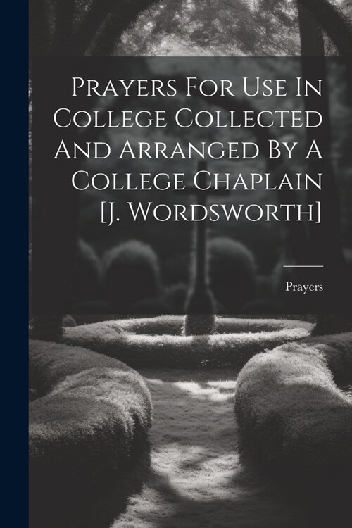 Prayers For Use In College Collected And Arranged By A College Chaplain [j. Wordsworth] (Paperback)