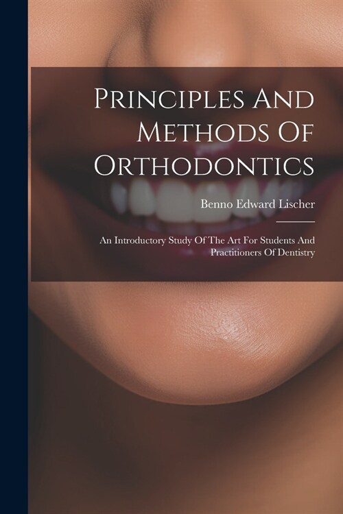 Principles And Methods Of Orthodontics: An Introductory Study Of The Art For Students And Practitioners Of Dentistry (Paperback)