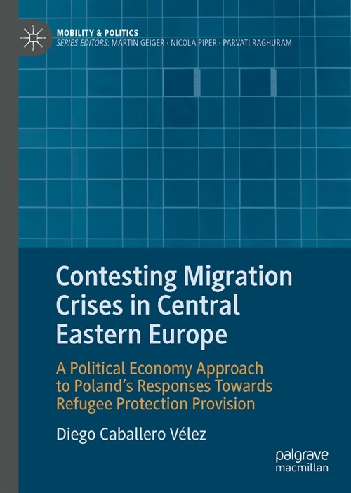 Contesting Migration Crises in Central Eastern Europe: A Political Economy Approach to Polands Responses Towards Refugee Protection Provision (Hardcover, 2023)