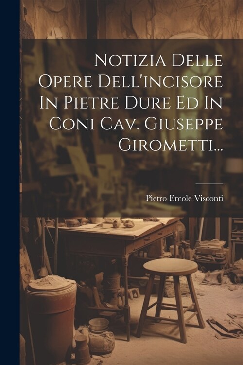 Notizia Delle Opere Dellincisore In Pietre Dure Ed In Coni Cav. Giuseppe Girometti... (Paperback)