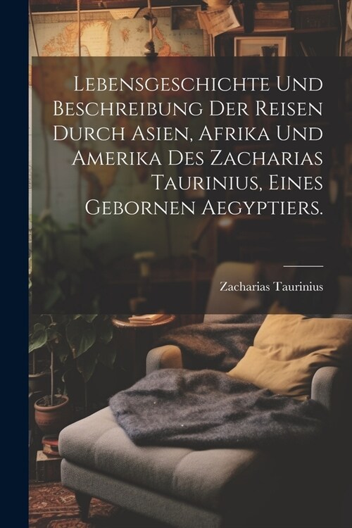 Lebensgeschichte und Beschreibung der Reisen durch Asien, Afrika und Amerika des Zacharias Taurinius, eines gebornen Aegyptiers. (Paperback)