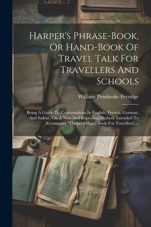Harpers Phrase-book, Or Hand-book Of Travel Talk For Travellers And Schools: Being A Guide To Conversations In English, French, German, And Italian, (Paperback)