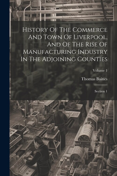 History Of The Commerce And Town Of Liverpool, And Of The Rise Of Manufacturing Industry In The Adjoining Counties: Section 1; Volume 1 (Paperback)