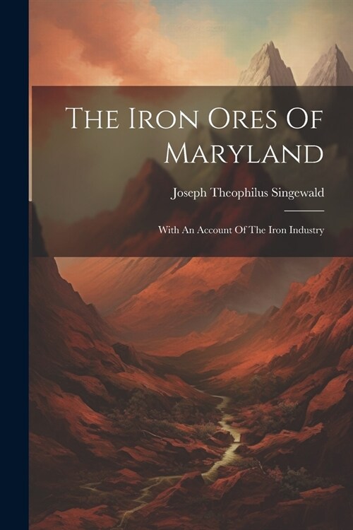 The Iron Ores Of Maryland: With An Account Of The Iron Industry (Paperback)