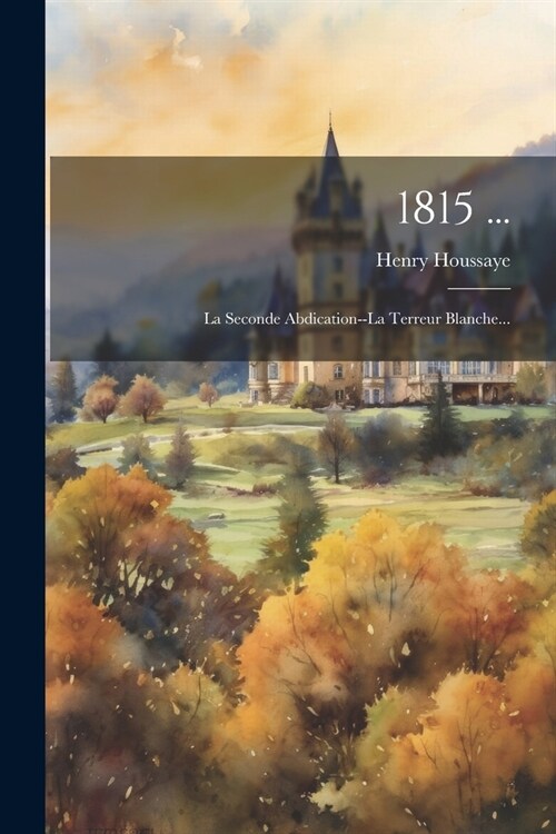 1815 ...: La Seconde Abdication--la Terreur Blanche... (Paperback)