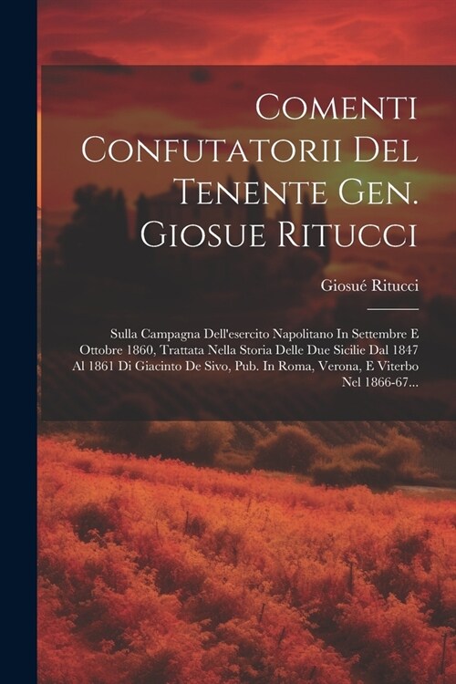 Comenti Confutatorii Del Tenente Gen. Giosue Ritucci: Sulla Campagna Dellesercito Napolitano In Settembre E Ottobre 1860, Trattata Nella Storia Delle (Paperback)