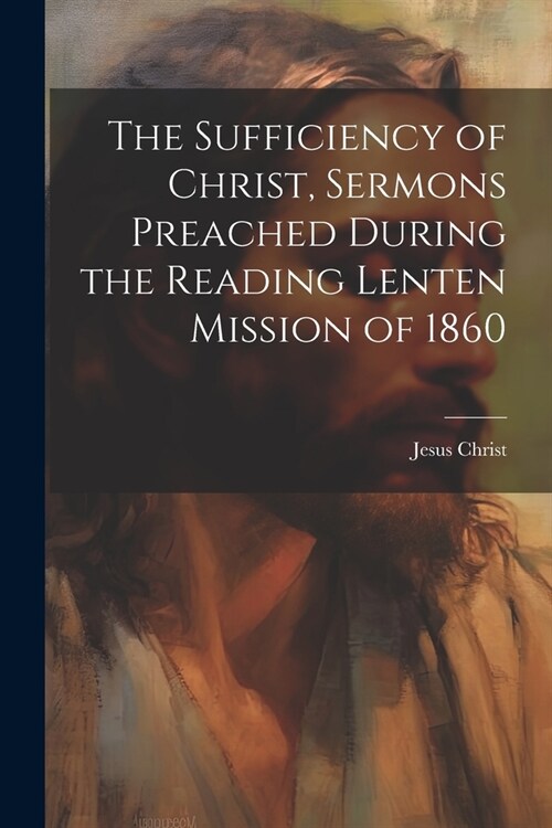 The Sufficiency of Christ, Sermons Preached During the Reading Lenten Mission of 1860 (Paperback)