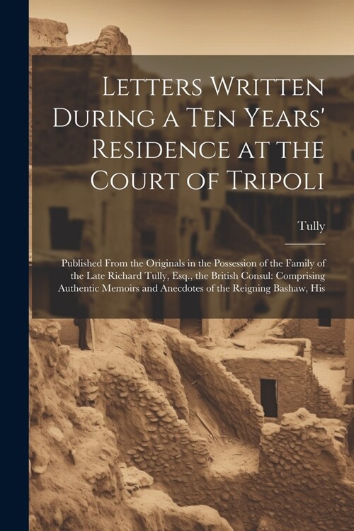 Letters Written During a Ten Years Residence at the Court of Tripoli: Published From the Originals in the Possession of the Family of the Late Richar (Paperback)