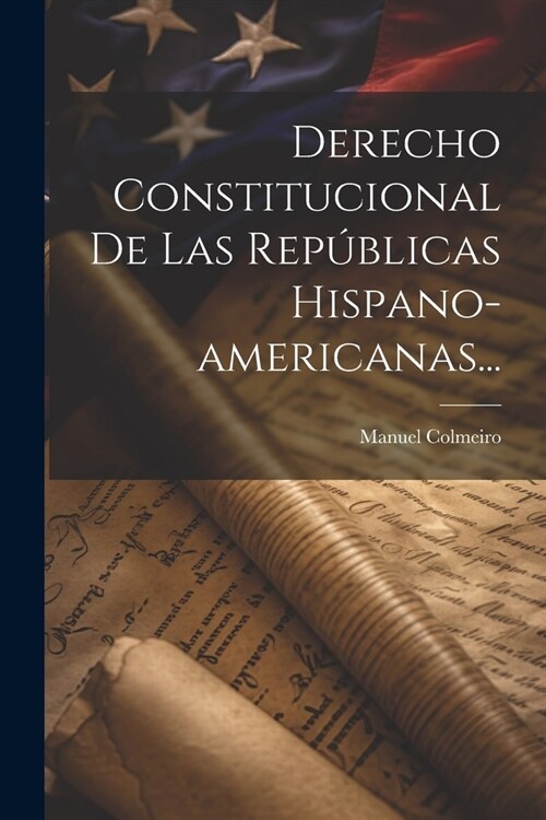 Derecho Constitucional De Las Rep?licas Hispano-americanas... (Paperback)