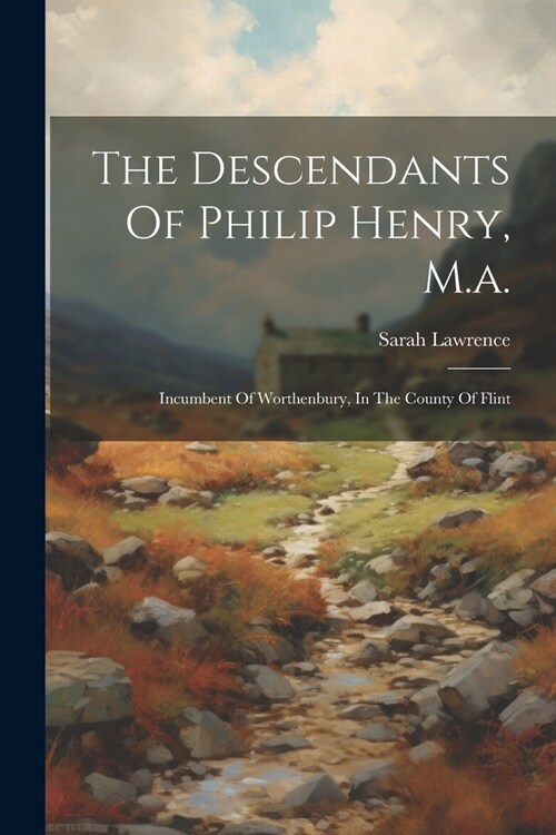 The Descendants Of Philip Henry, M.a.: Incumbent Of Worthenbury, In The County Of Flint (Paperback)