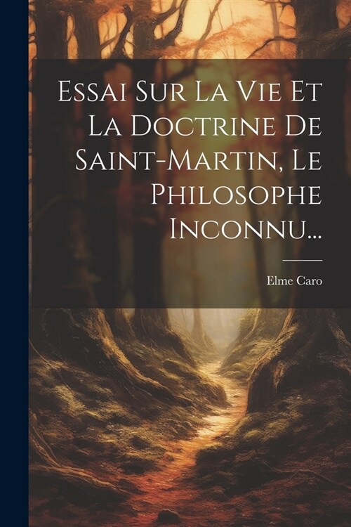 Essai Sur La Vie Et La Doctrine De Saint-martin, Le Philosophe Inconnu... (Paperback)