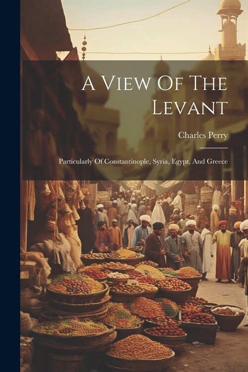 A View Of The Levant: Particularly Of Constantinople, Syria, Egypt, And Greece (Paperback)