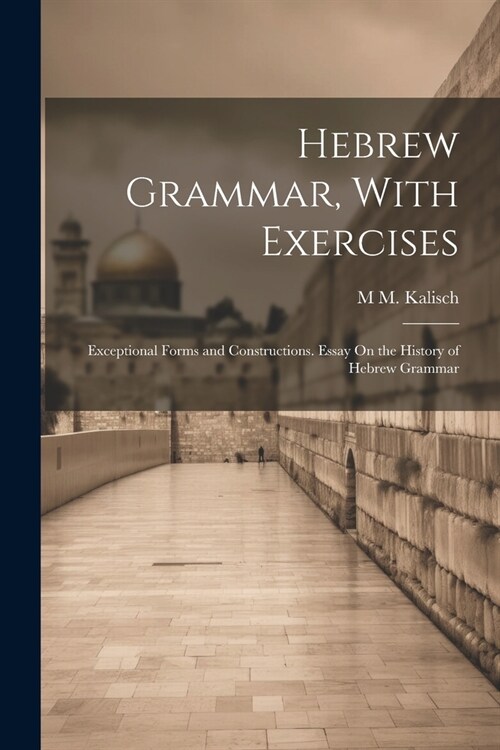 Hebrew Grammar, With Exercises: Exceptional Forms and Constructions. Essay On the History of Hebrew Grammar (Paperback)