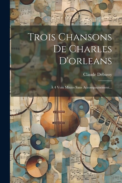 Trois Chansons De Charles Dorleans: ?4 Voix Mixtes Sans Accompagnement... (Paperback)