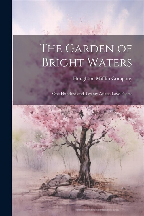 The Garden of Bright Waters: One Hundred and Twenty Asiatic Love Poems (Paperback)