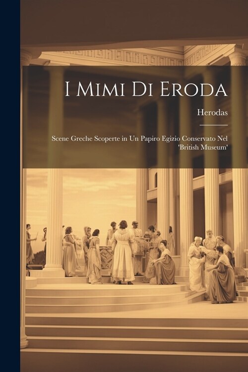 I Mimi Di Eroda: Scene Greche Scoperte in Un Papiro Egizio Conservato Nel british Museum (Paperback)