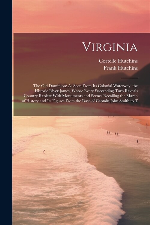 Virginia: The Old Dominion: As Seen From Its Colonial Waterway, the Historic River James, Whose Every Succeeding Turn Reveals Co (Paperback)