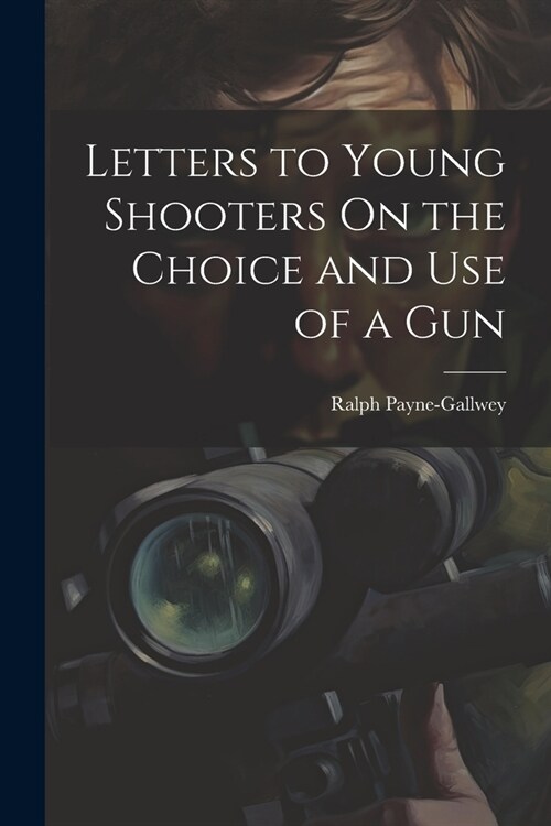 Letters to Young Shooters On the Choice and Use of a Gun (Paperback)