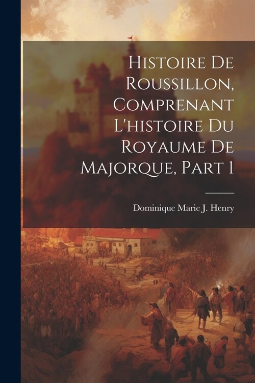 Histoire De Roussillon, Comprenant Lhistoire Du Royaume De Majorque, Part 1 (Paperback)
