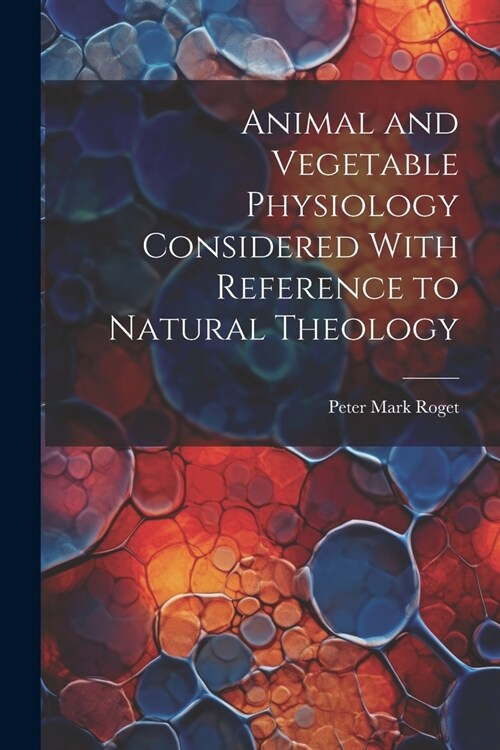 Animal and Vegetable Physiology Considered With Reference to Natural Theology (Paperback)