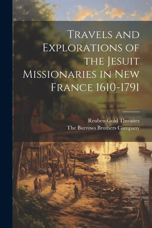 Travels and Explorations of the Jesuit Missionaries in New France 1610-1791 (Paperback)