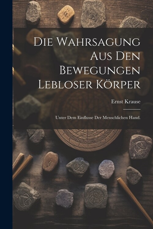 Die Wahrsagung aus den Bewegungen lebloser K?per: Unter dem Einflusse der menschlichen Hand. (Paperback)