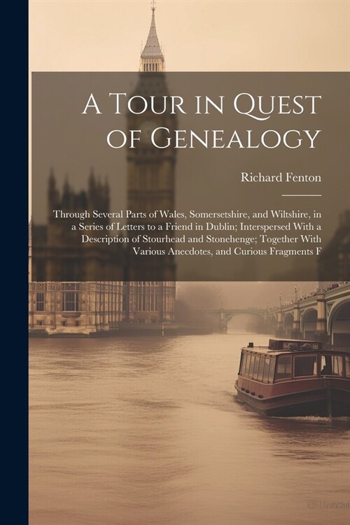 A Tour in Quest of Genealogy: Through Several Parts of Wales, Somersetshire, and Wiltshire, in a Series of Letters to a Friend in Dublin; Interspers (Paperback)