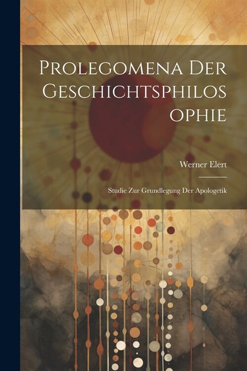 Prolegomena Der Geschichtsphilosophie: Studie Zur Grundlegung Der Apologetik (Paperback)