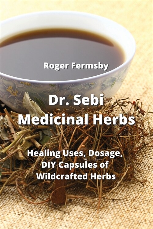 Dr. Sebi Medicinal Herbs: Healing Uses, Dosage, DIY Capsules of Wildcrafted Herbs (Paperback)