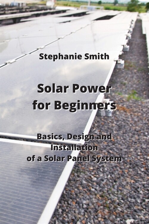 Solar Power for Beginners: Basics, Design and Installation of a Solar Panel System (Paperback)