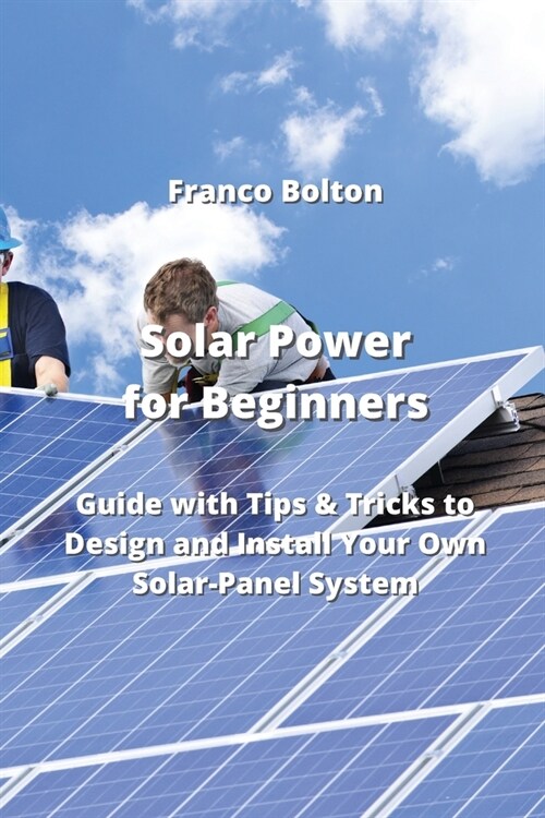 Solar Power for Beginners: Guide with Tips & Tricks to Design and Install Your Own Solar-Panel System (Paperback)