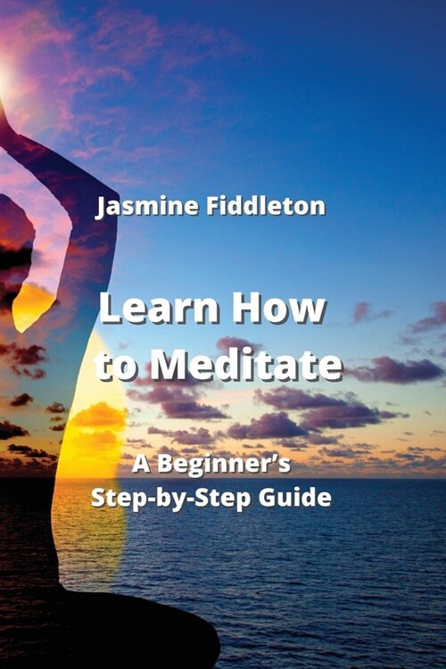 Learn How to Meditate: A Beginners Step-by-Step Guide (Paperback)