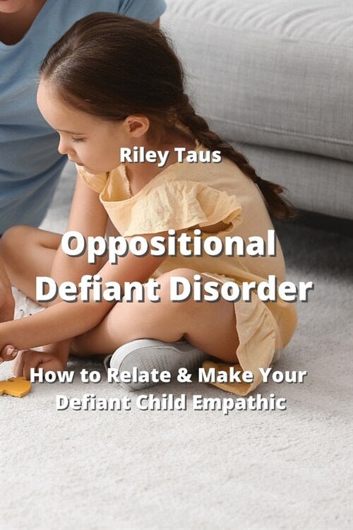 Oppositional Defiant Disorder: How to Relate & Make Your Defiant Child Emphatic (Paperback)