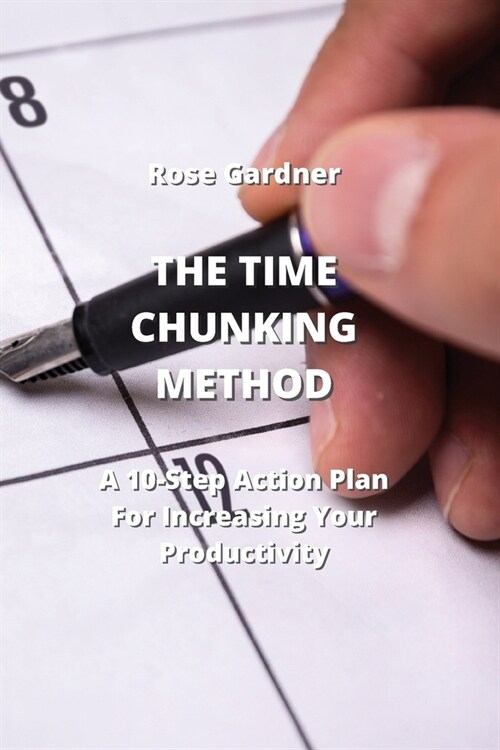 The Time Chunking Method: A 10-Step Action Plan For Increasing Your Productivity (Paperback)