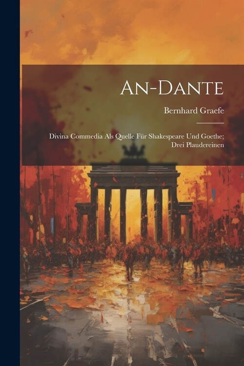 An-Dante: Divina Commedia Als Quelle F? Shakespeare Und Goethe; Drei Plaudereinen (Paperback)