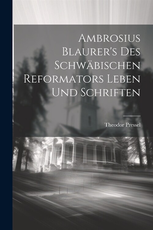 Ambrosius Blaurers des schw?ischen Reformators Leben und Schriften (Paperback)