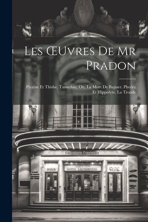 Les OEuvres De Mr Pradon: Pirame Et Thisbe. Tamerlan; Ou, La Mort De Bajaset. Phedre Et Hippolyte, La Troade (Paperback)
