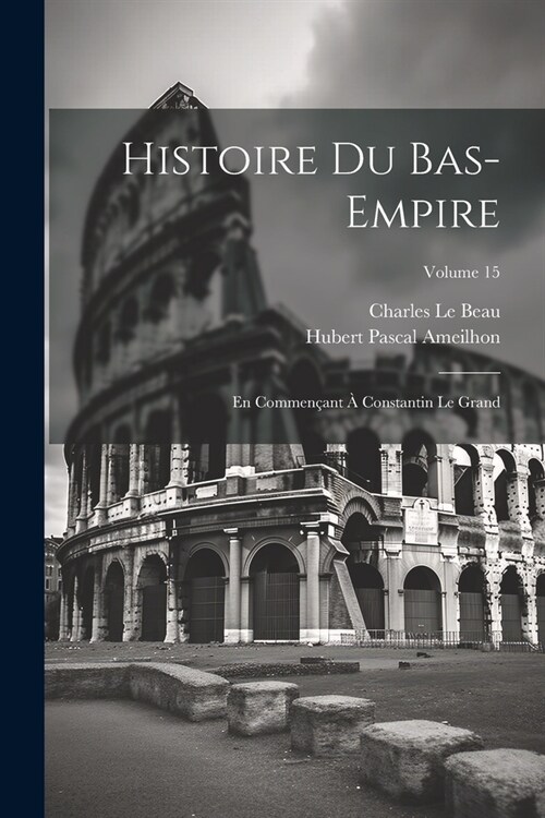 Histoire Du Bas-Empire: En Commen?nt ?Constantin Le Grand; Volume 15 (Paperback)