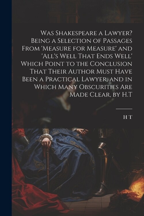 Was Shakespeare a Lawyer? Being a Selection of Passages From measure for Measure and alls Well That Ends Well Which Point to the Conclusion That (Paperback)