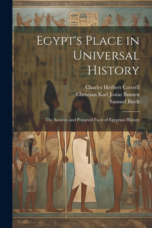 Egypts Place in Universal History: The Sources and Primeval Facts of Egyptian History (Paperback)