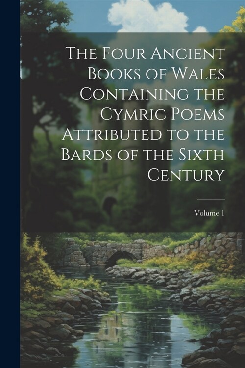 The Four Ancient Books of Wales Containing the Cymric Poems Attributed to the Bards of the Sixth Century; Volume 1 (Paperback)